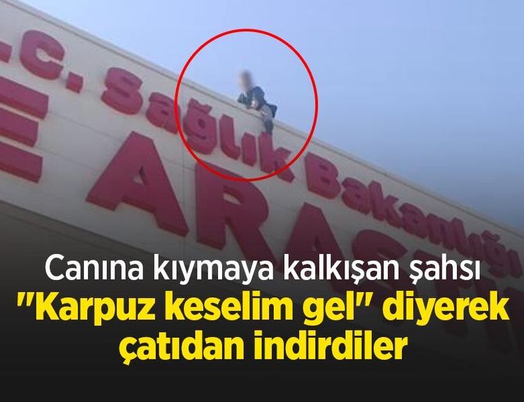 Canına kıymaya kalkışan şahsı "Karpuz keselim gel" diyerek çatıdan indirdiler
