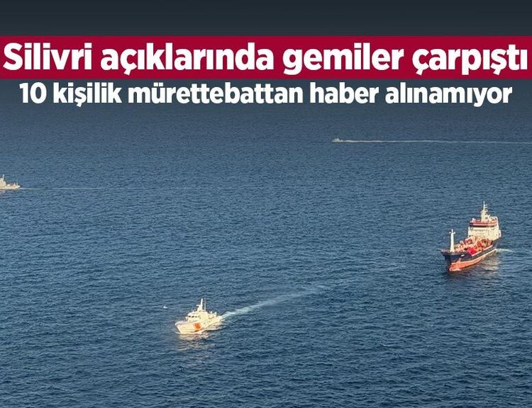 Silivri açıklarında gemiler çarpıştı: 10 kişilik mürettebattan haber alınamıyor