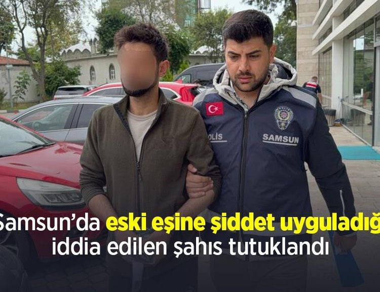 Samsun’da eski eşine şiddet uyguladığı iddia edilen şahıs tutuklandı