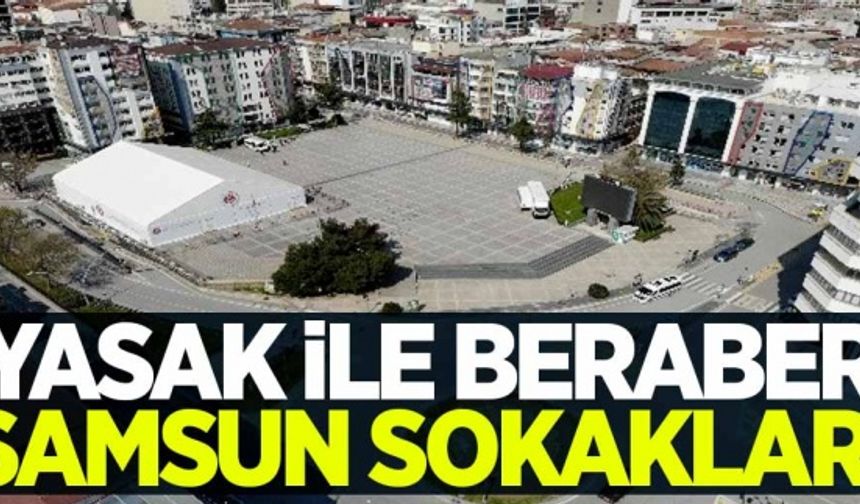 Samsun'da sokağa çıkma yasağı: Issız sokak görüntüleri