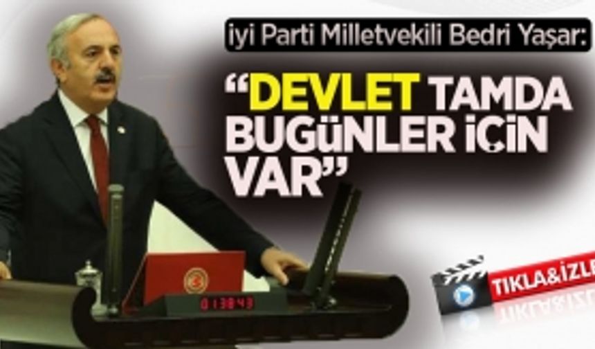 İYİ Parti Samsun Milletvekili Bedri Yaşar "Devlet tamda bugünler için var"