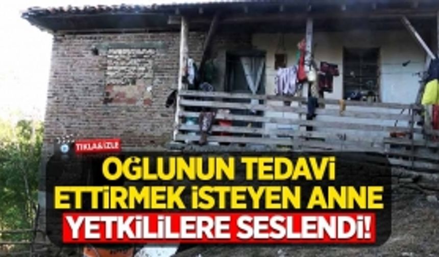 Oğlunun tedavi olmasını isteyen anne yetkililere seslendi!