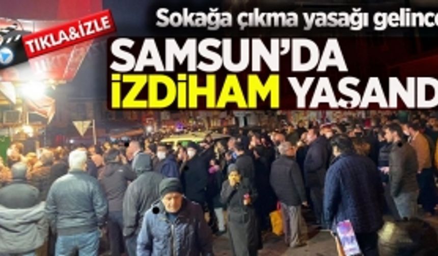 Sokağa çıkma yasağı gelince Samsun'da izdiham yaşandı