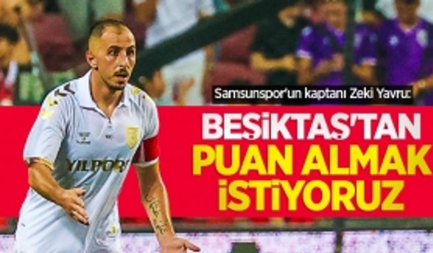 Samsunspor'un kaptanı Zeki Yavru: BEŞİKTAŞ'TAN PUAN ALMAK İSTİYORUZ