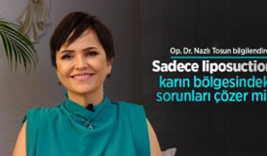 Op. Dr. Nazlı Tosun bilgilendirdi: Sadece liposuction karın bölgesindeki sorunları çözer mi?