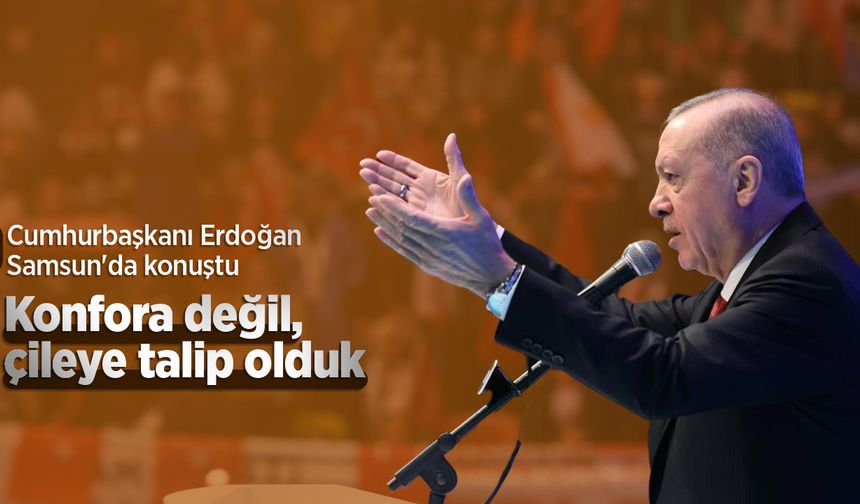 Cumhurbaşkanı Erdoğan Samsun'da konuştu: "Konfora değil, çileye talip olduk"