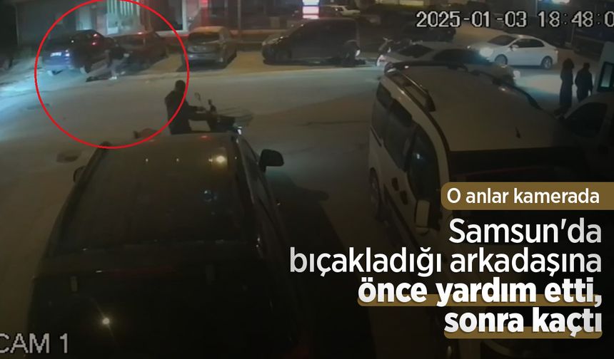 Samsun'da bıçakladığı arkadaşına önce yardım etti, sonra kaçtı; o anlar kamerada