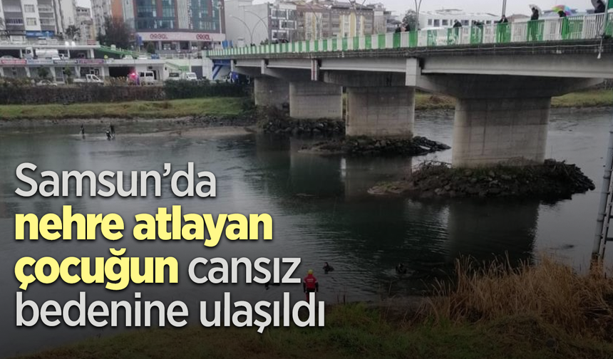 Samsun’da nehre atlayan çocuğun cansız bedenine ulaşıldı