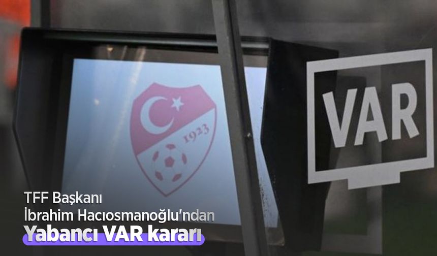 TFF Başkanı İbrahim Hacıosmanoğlu'ndan yabancı VAR kararı