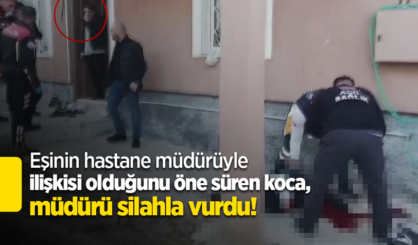 Eşinin hastane müdürüyle ilişkisi olduğunu öne süren koca, müdürü silahla vurdu!