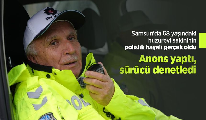 Samsun'da 68 yaşındaki huzurevi sakininin polislik hayali gerçek oldu: Anons yaptı, sürücü denetledi