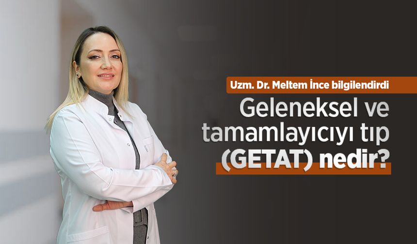 Uzm. Dr. Meltem İnce bilgilendirdi: Geleneksel ve tamamlayıcıyı tıp (GETAT) nedir?