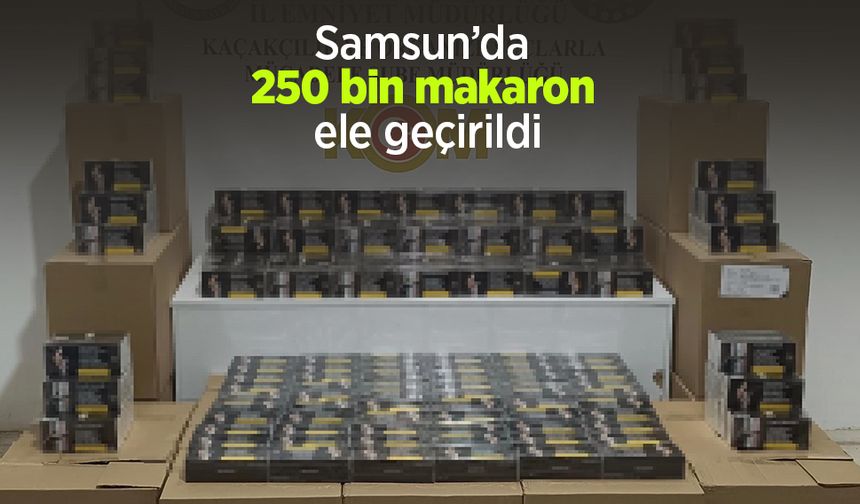 Samsun’da 250 bin makaron ele geçirildi