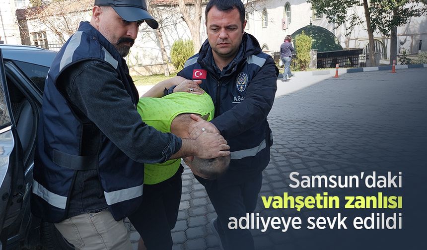 Samsun'daki vahşetin zanlısı adliyeye sevk edildi