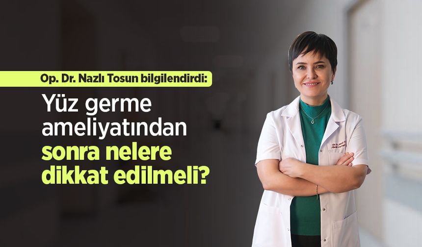 Op. Dr. Nazlı Tosun bilgilendirdi: Yüz germe ameliyatından sonra nelere dikkat edilmeli?