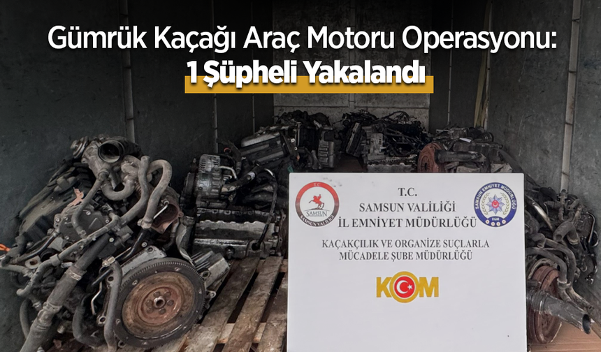 Gümrük Kaçağı Araç Motoru Operasyonu: 1 Şüpheli Yakalandı