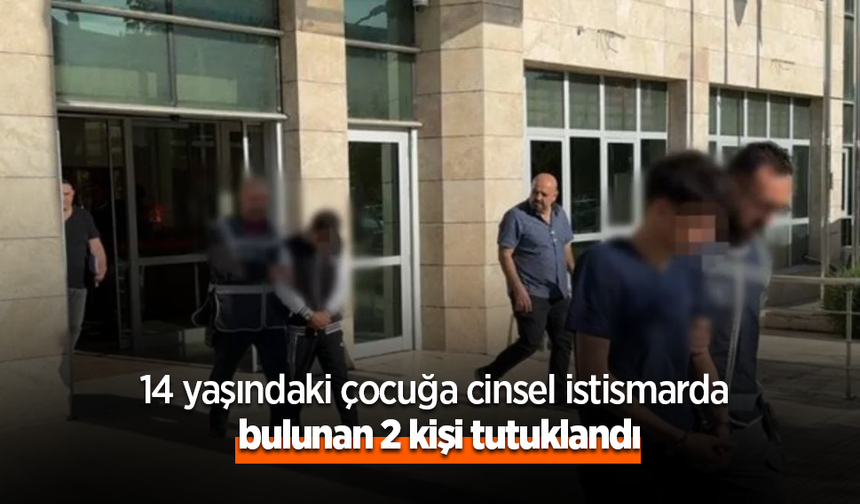 14 yaşındaki çocuğa istismarda bulunan 2 kişi tutuklandı