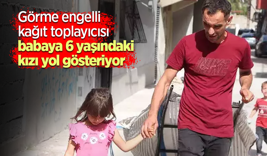 Görme engelli kağıt toplayıcısı babaya 6 yaşındaki kızı yol gösteriyor