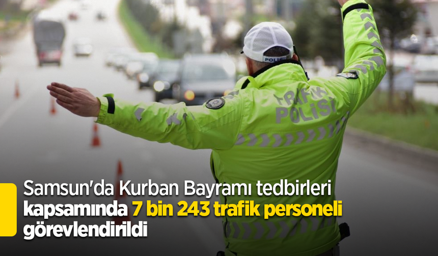 Samsun'da Kurban Bayramı tedbirleri kapsamında 7 bin 243 trafik personeli görevlendirildi