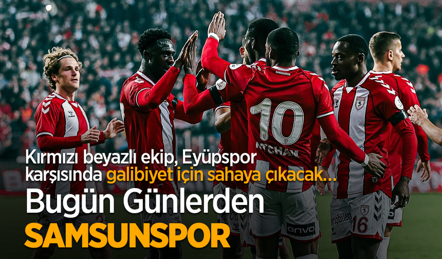 Kırmızı beyazlı ekip, Eyüpspor karşısında galibiyet için sahaya çıkacak Bugün Günlerden SAMSUNSPOR