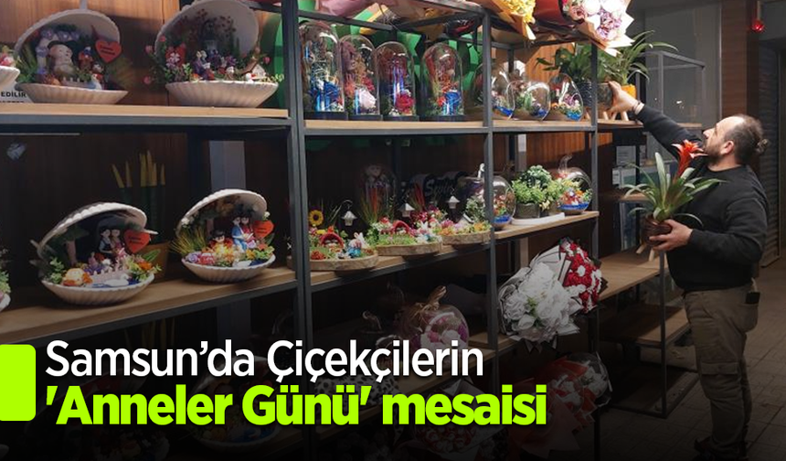 Samsun’da Çiçekçilerin 'Anneler Günü' mesaisi