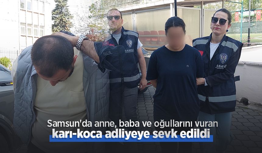 Samsun'da anne, baba ve oğullarını vuran karı-koca adliyeye sevk edildi
