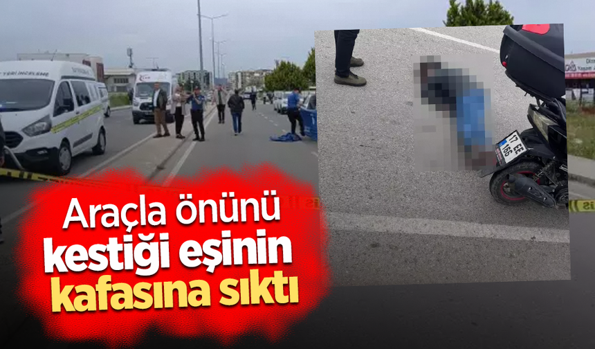 Araçla önünü kestiği eşinin kafasına sıktı