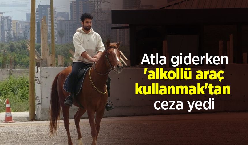 Atla giderken 'alkollü araç kullanmak'tan ceza yedi