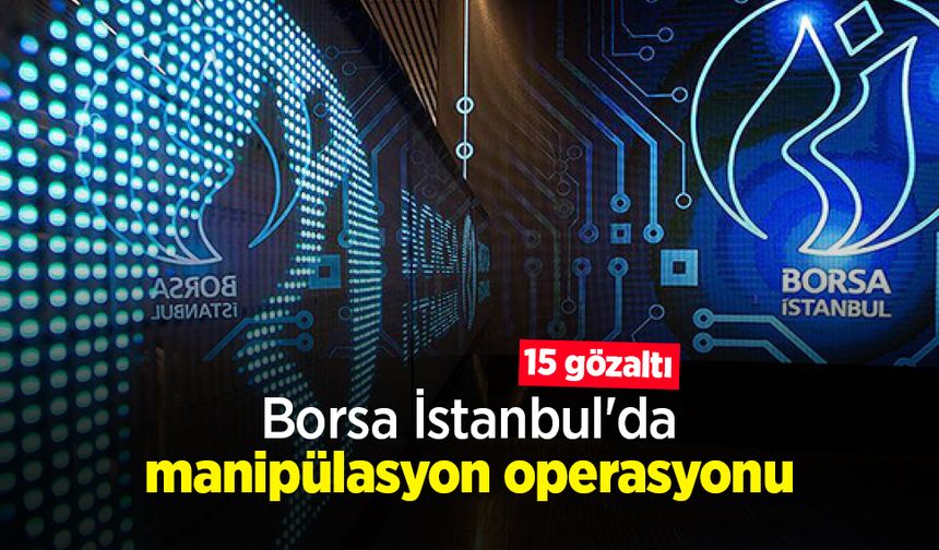 Borsa İstanbul'da manipülasyon operasyonu: 15 gözaltı