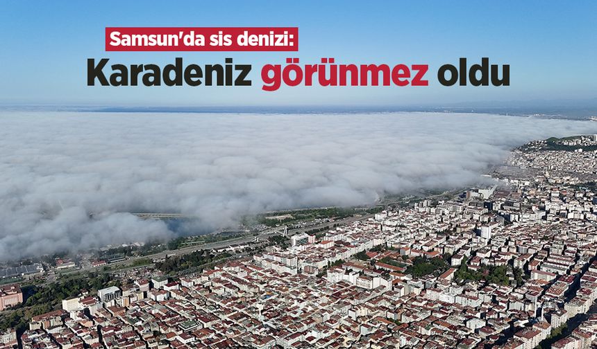 Samsun'da sis denizi: Karadeniz görünmez oldu