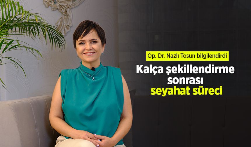 Op. Dr. Nazlı Tosun bilgilendirdi: Kalça şekillendirme sonrası seyahat süreci