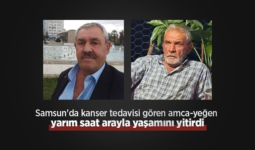 Samsun'da kanser tedavisi gören amca-yeğen yarım saat arayla yaşamını yitirdi