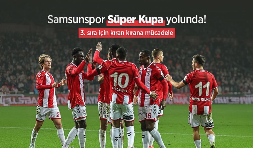 Samsunspor Süper Kupa yolunda! 3. sıra için kıran kırana mücadele