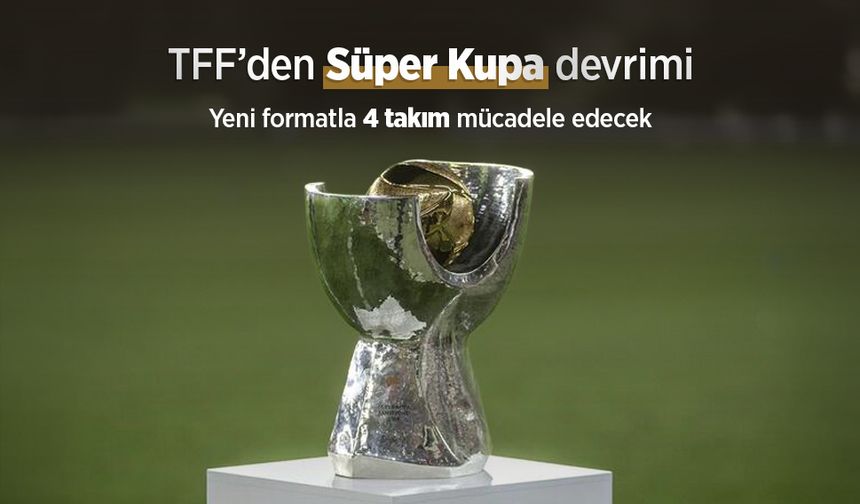 TFF’den Süper Kupa Devrimi: Yeni formatla 4 takım mücadele edecek