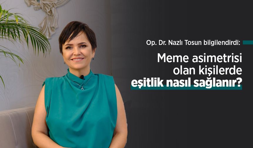 Op. Dr. Nazlı Tosun bilgilendirdi: Meme asimetrisi olan kişilerde eşitlik nasıl sağlanır?