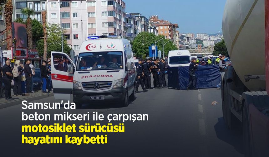 Samsun'da beton mikseri ile çarpışan motosiklet sürücüsü hayatını kaybetti