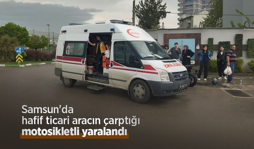 Samsun'da hafif ticari aracın çarptığı motosikletli yaralandı