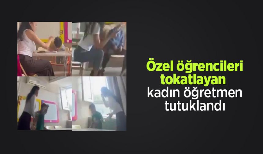 Özel öğrencileri tokatlayan kadın öğretmen tutuklandı