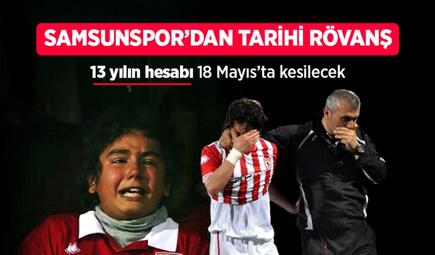Samsunspor'dan tarihi rövanş! 13 yılın hesabı 18 Mayıs’ta kesilecek