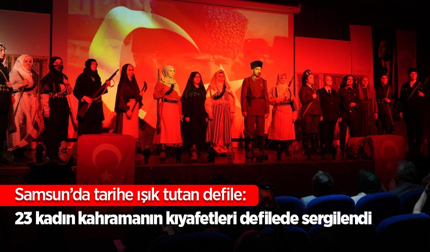 Samsun’da tarihe ışık tutan defile: 23 kadın kahramanın kıyafetleri defilede sergilendi