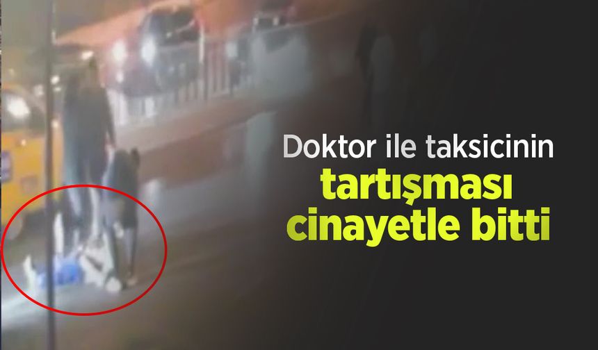 Doktor ile taksicinin tartışması cinayetle bitti