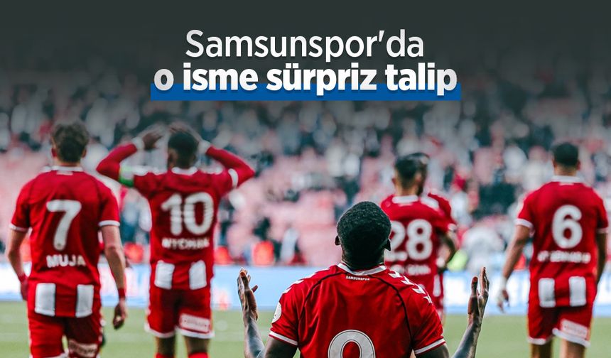 Samsunspor'da o isme sürpriz talip