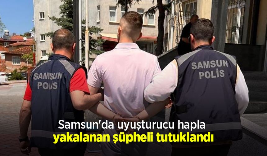 Samsun'da uyuşturucu hapla yakalanan şüpheli tutuklandı