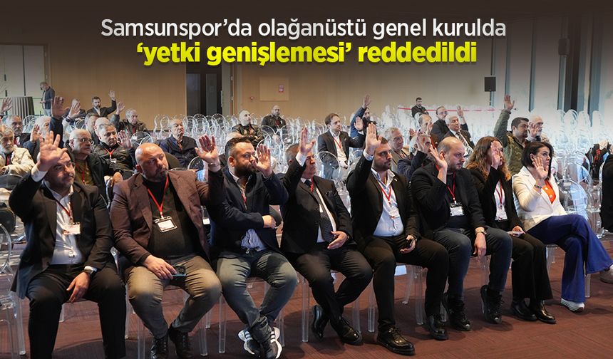 Samsunspor’da olağanüstü genel kurulda ‘yetki genişlemesi’ reddedildi
