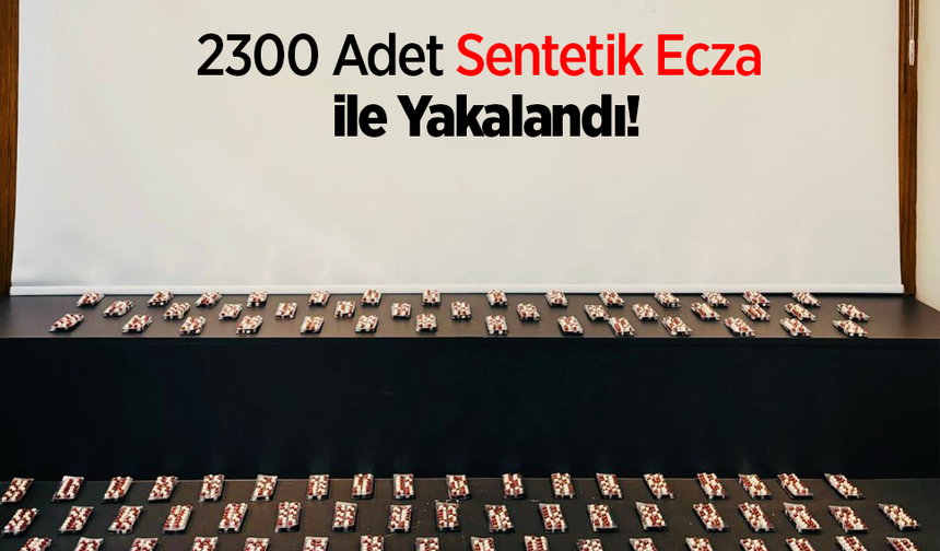 2300 Adet Sentetik Ecza ile Yakalandı!