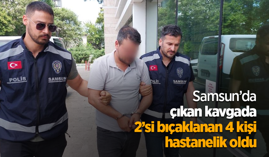 Samsun’da çıkan kavgada 2’si bıçaklanan 4 kişi hastanelik oldu