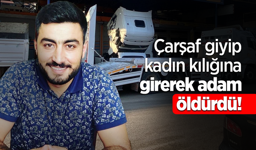 Çarşaf giyip kadın kılığına girerek adam öldürdü!