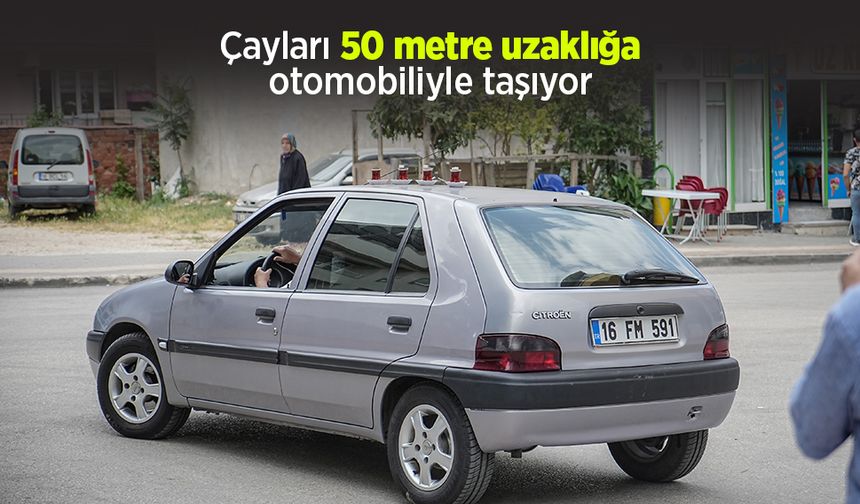 Çayları 50 metre uzaklığa otomobiliyle taşıyor
