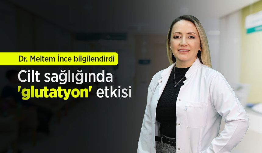 Dr. Meltem İnce bilgilendirdi: Cilt sağlığında 'glutatyon' etkisi