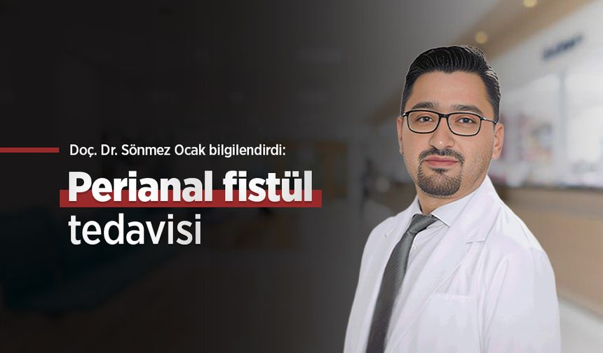 Doç. Dr. Sönmez Ocak bilgilendirdi: Perianal fistül tedavisi